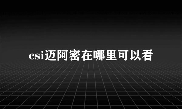 csi迈阿密在哪里可以看