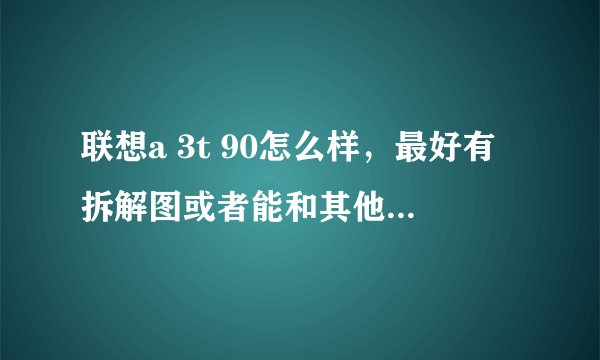 联想a 3t 90怎么样，最好有拆解图或者能和其他手机对比跪求！
