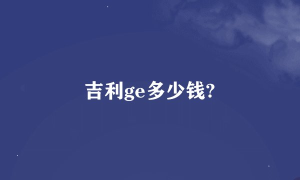 吉利ge多少钱?