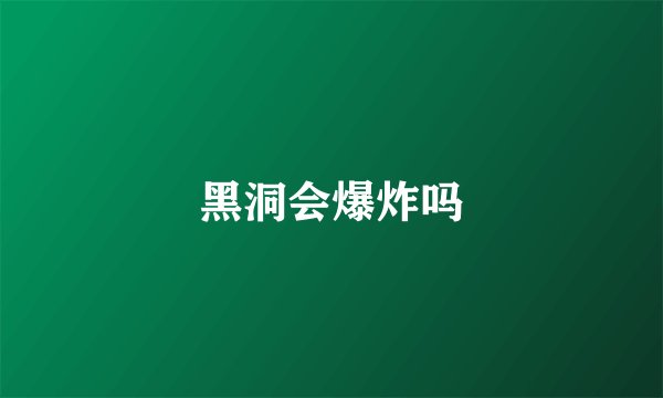 黑洞会爆炸吗