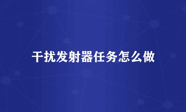 干扰发射器任务怎么做