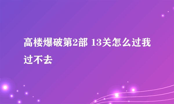 高楼爆破第2部 13关怎么过我过不去