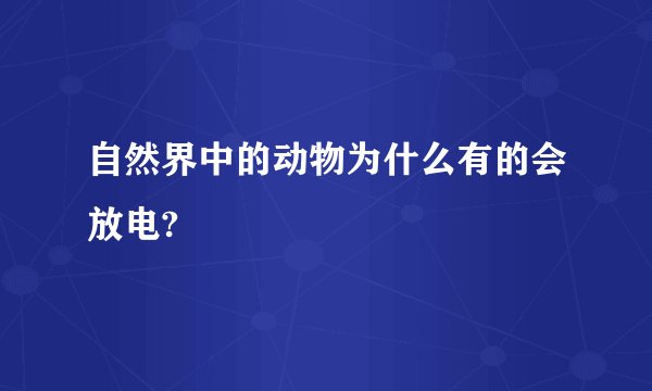 自然界中的动物为什么有的会放电?