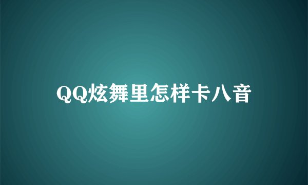 QQ炫舞里怎样卡八音