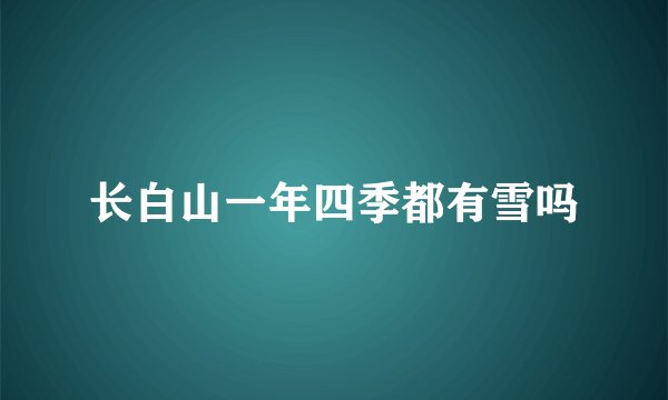 长白山一年四季都有雪吗