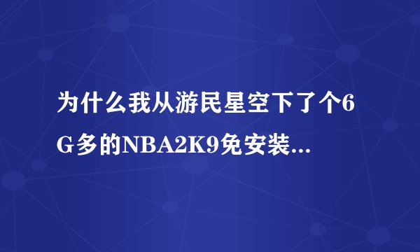 为什么我从游民星空下了个6G多的NBA2K9免安装版的，解压完后打了免CD补丁还是进不去。