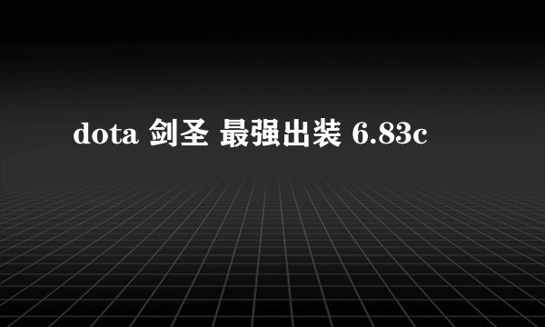 dota 剑圣 最强出装 6.83c