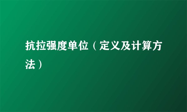 抗拉强度单位（定义及计算方法）
