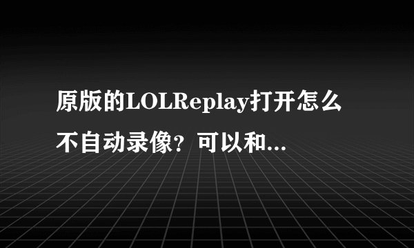 原版的LOLReplay打开怎么不自动录像？可以和盒子一起开吗？