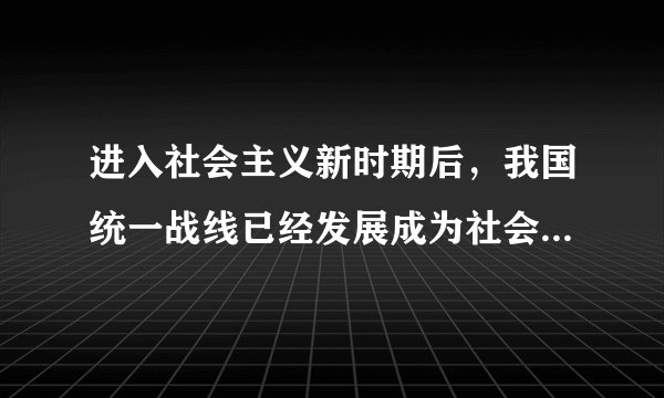 进入社会主义新时期后，我国统一战线已经发展成为社会主义劳动者和爱国者的联盟,是否正确?