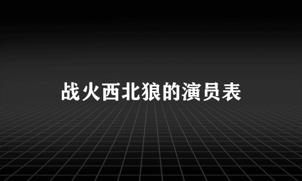 战火西北狼的演员表