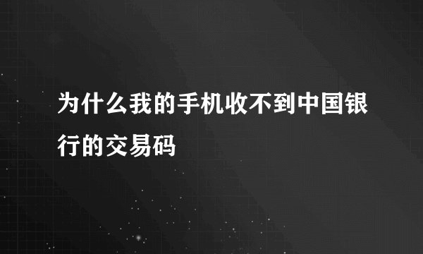 为什么我的手机收不到中国银行的交易码