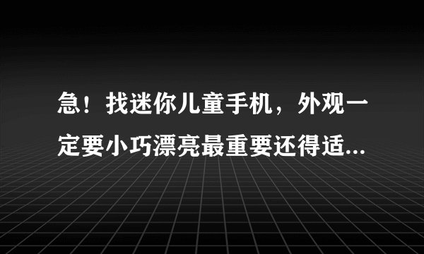急！找迷你儿童手机，外观一定要小巧漂亮最重要还得适合孩子用！