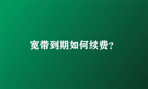 宽带到期如何续费？