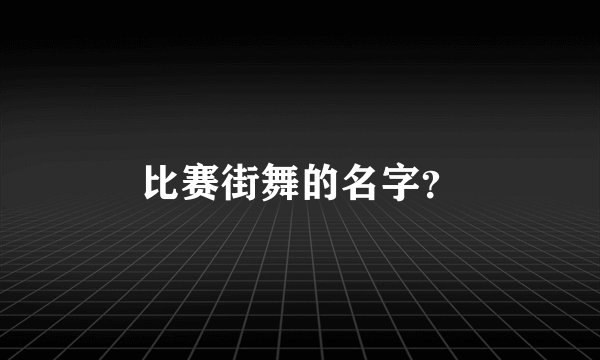 比赛街舞的名字？