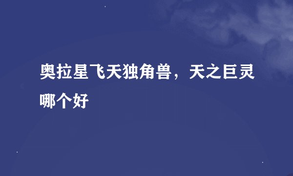 奥拉星飞天独角兽，天之巨灵哪个好