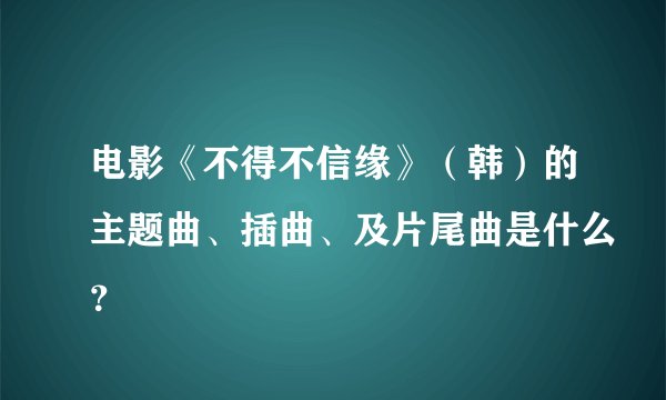 电影《不得不信缘》（韩）的主题曲、插曲、及片尾曲是什么？