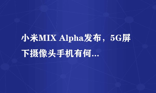 小米MIX Alpha发布，5G屏下摄像头手机有何保密措施？
