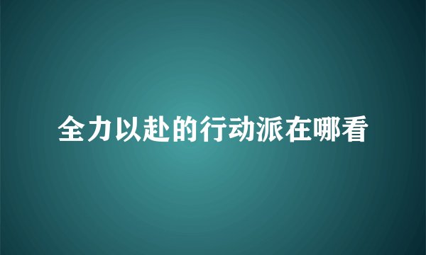 全力以赴的行动派在哪看