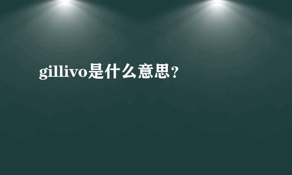 gillivo是什么意思？