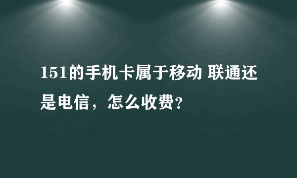 151的手机卡属于移动 联通还是电信，怎么收费？