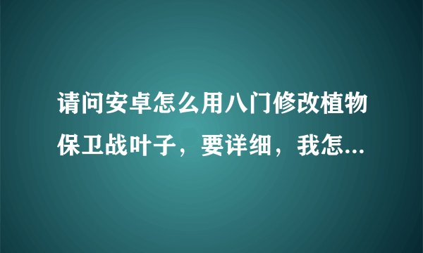 请问安卓怎么用八门修改植物保卫战叶子，要详细，我怎么老搜不到