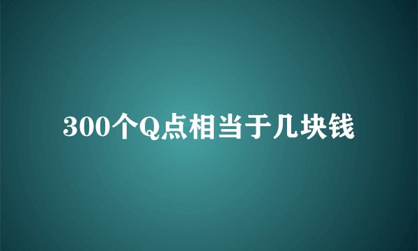 300个Q点相当于几块钱