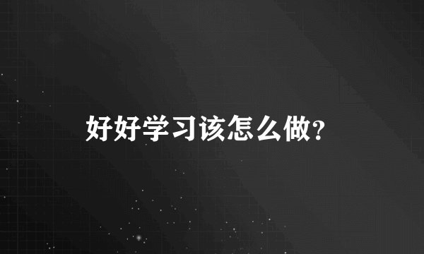 好好学习该怎么做？