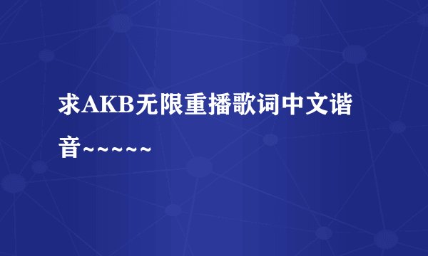 求AKB无限重播歌词中文谐音~~~~~