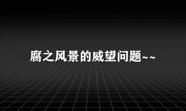腐之风景的威望问题~~