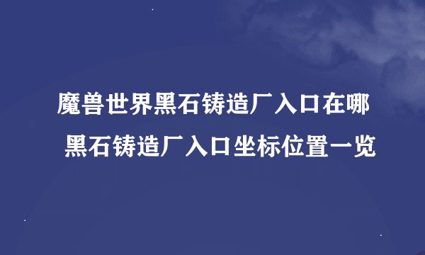 魔兽世界黑石铸造厂入口在哪 黑石铸造厂入口坐标位置一览