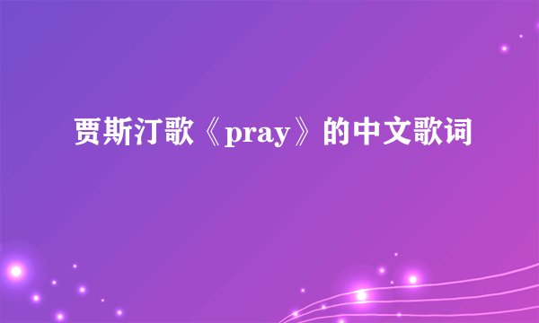 贾斯汀歌《pray》的中文歌词