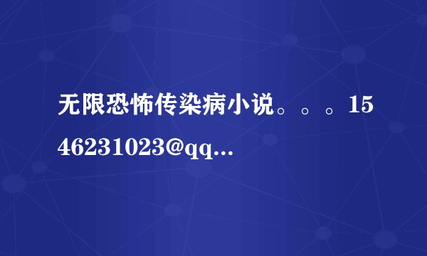 无限恐怖传染病小说。。。1546231023@qq.com 最好是完整点的