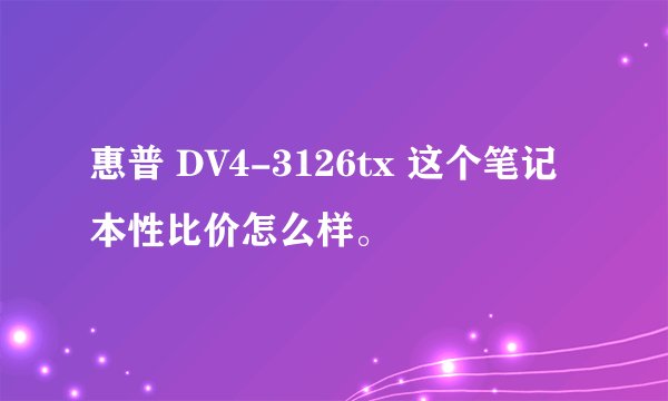 惠普 DV4-3126tx 这个笔记本性比价怎么样。