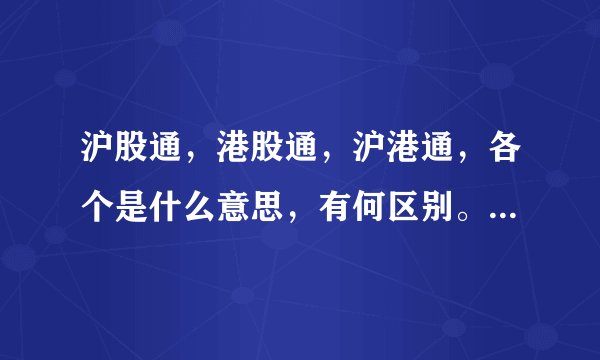 沪股通，港股通，沪港通，各个是什么意思，有何区别。解释简单一点。谢谢。