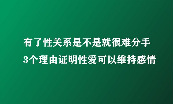 有了性关系是不是就很难分手3个理由证明性爱可以维持感情