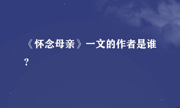 《怀念母亲》一文的作者是谁?