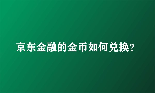 京东金融的金币如何兑换？