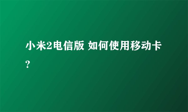 小米2电信版 如何使用移动卡?