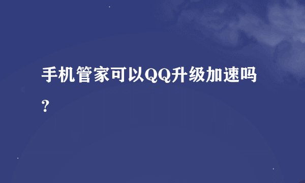 手机管家可以QQ升级加速吗？