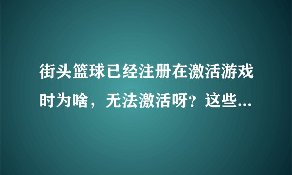 街头篮球已经注册在激活游戏时为啥，无法激活呀？这些区域都显示已激活是什么意思