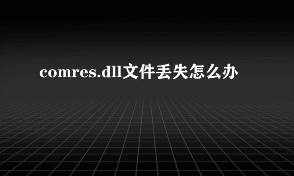 comres.dll文件丢失怎么办