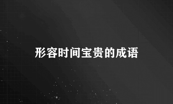 形容时间宝贵的成语