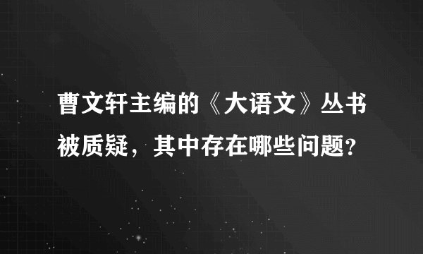 曹文轩主编的《大语文》丛书被质疑，其中存在哪些问题？