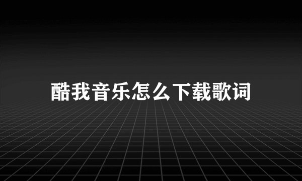 酷我音乐怎么下载歌词