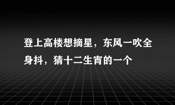 登上高楼想摘星，东风一吹全身抖，猜十二生宵的一个