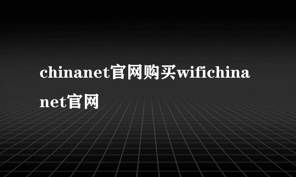 chinanet官网购买wifichinanet官网