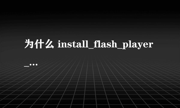 为什么 install_flash_player_10_active_x安装不了？急死了！