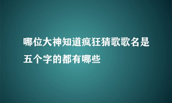 哪位大神知道疯狂猜歌歌名是五个字的都有哪些