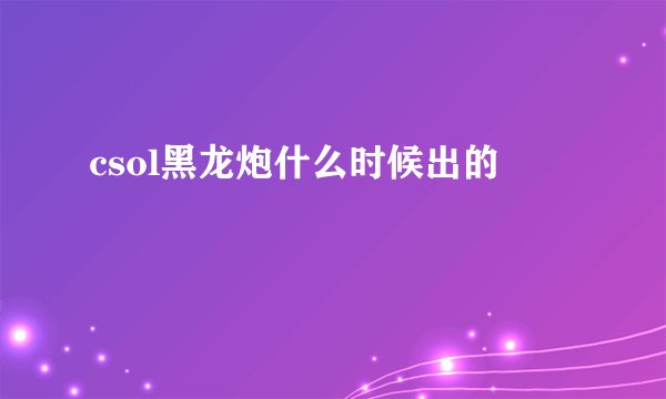 csol黑龙炮什么时候出的